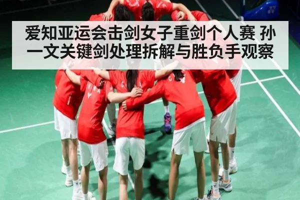 爱知亚运会击剑女子重剑个人赛 孙一文关键剑处理拆解与胜负手观察